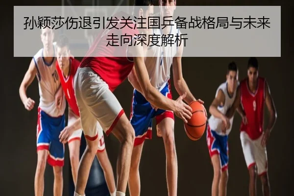 孙颖莎伤退引发关注国乒备战格局与未来走向深度解析