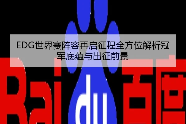 EDG世界赛阵容再启征程全方位解析冠军底蕴与出征前景